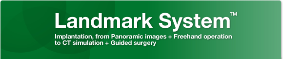 Landmark System™ Implantation, from Panoramic images + Freehand operation
to CT simulation + Guided surgery